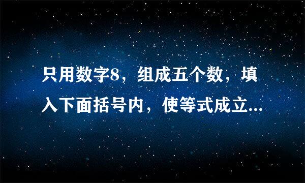 只用数字8，组成五个数，填入下面括号内，使等式成立 （） （） （） （） （）=1000