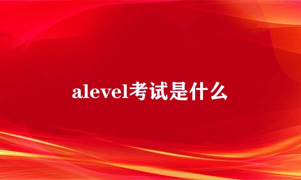 alevel考试是什么