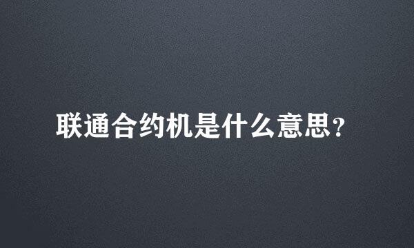 联通合约机是什么意思？