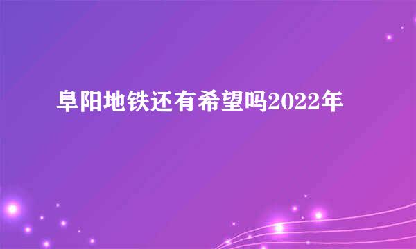 阜阳地铁还有希望吗2022年