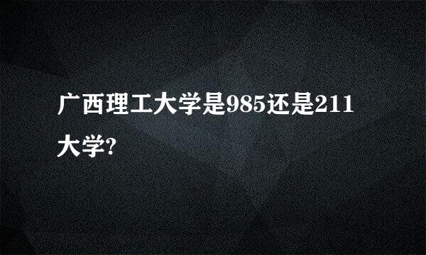 广西理工大学是985还是211大学?