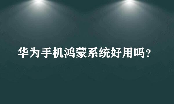 华为手机鸿蒙系统好用吗？