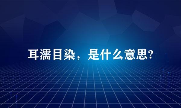 耳濡目染，是什么意思?