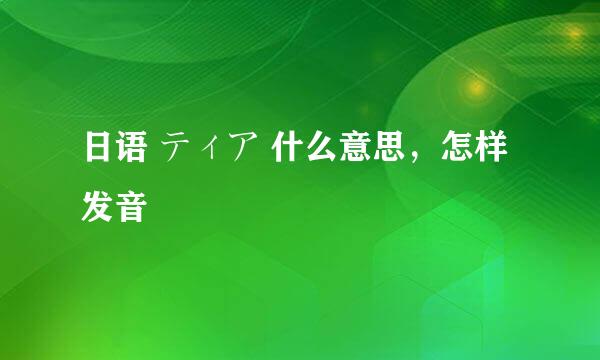 日语 ティア 什么意思，怎样发音