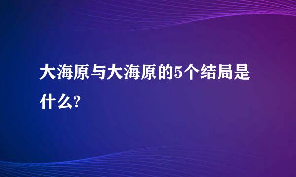 大海原与大海原的5个结局是什么?