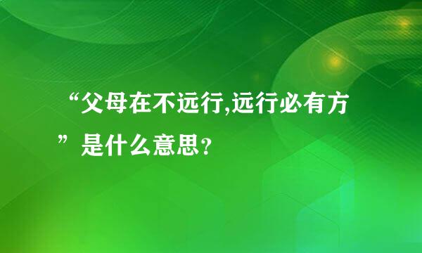 “父母在不远行,远行必有方”是什么意思？