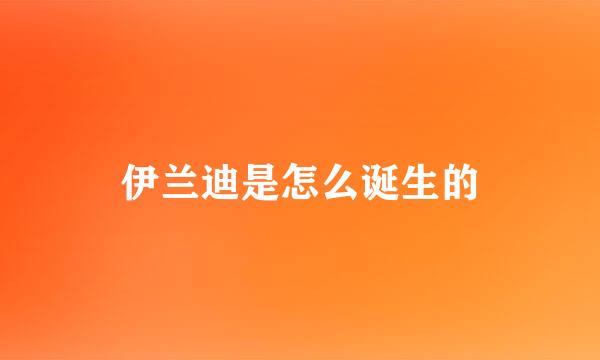 伊兰迪是怎么诞生的