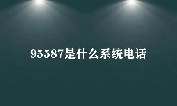 95587是什么系统电话