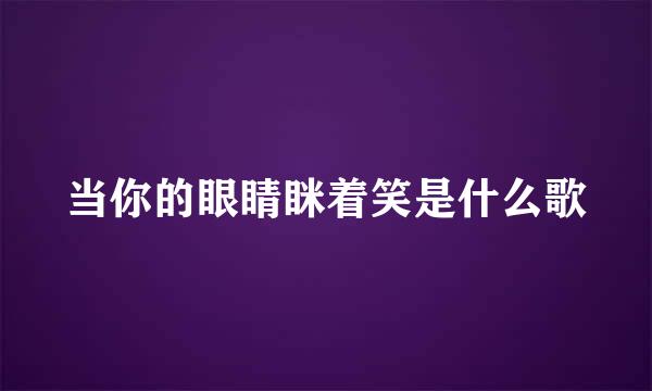 当你的眼睛眯着笑是什么歌