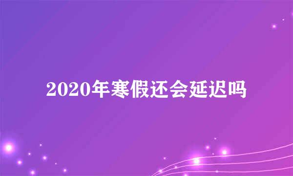 2020年寒假还会延迟吗