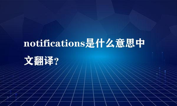 notifications是什么意思中文翻译？