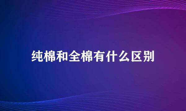 纯棉和全棉有什么区别