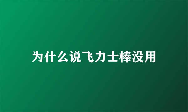 为什么说飞力士棒没用