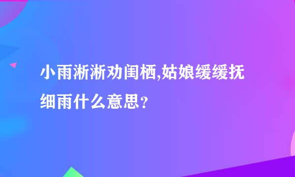 小雨淅淅劝闺栖,姑娘缓缓抚细雨什么意思？