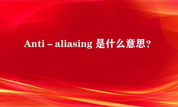 Anti－aliasing 是什么意思？