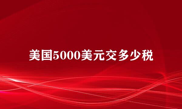 美国5000美元交多少税