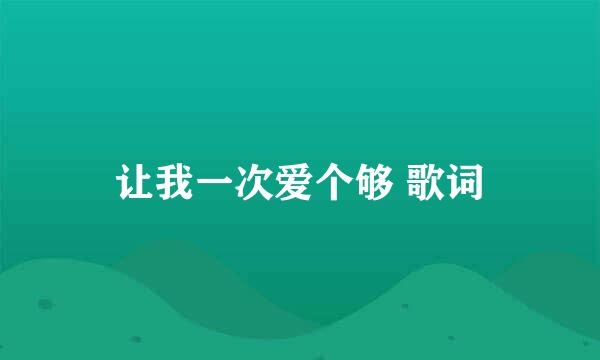 让我一次爱个够 歌词