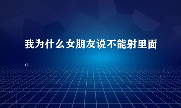 我为什么女朋友说不能射里面。