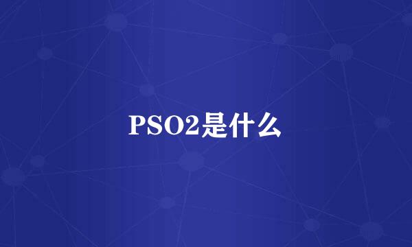 PSO2是什么