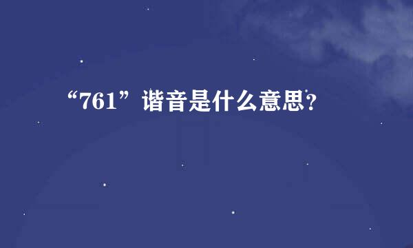 “761”谐音是什么意思？