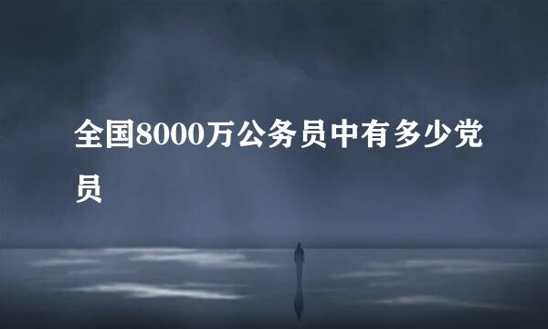 全国8000万公务员中有多少党员