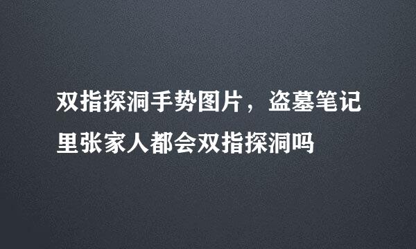 双指探洞手势图片，盗墓笔记里张家人都会双指探洞吗