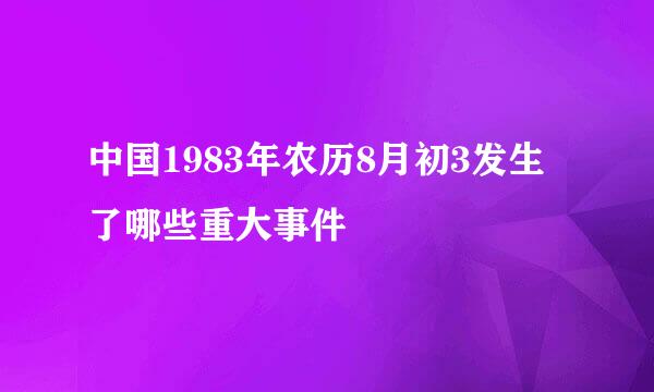 中国1983年农历8月初3发生了哪些重大事件