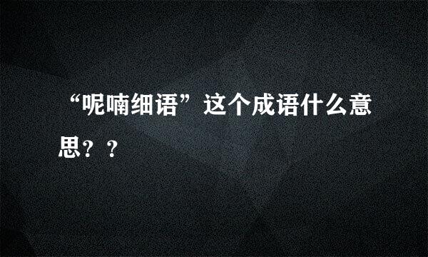 “呢喃细语”这个成语什么意思？？