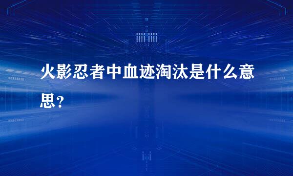 火影忍者中血迹淘汰是什么意思？