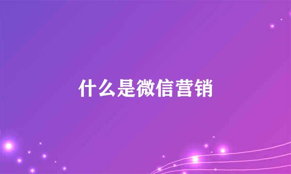 什么是微信营销