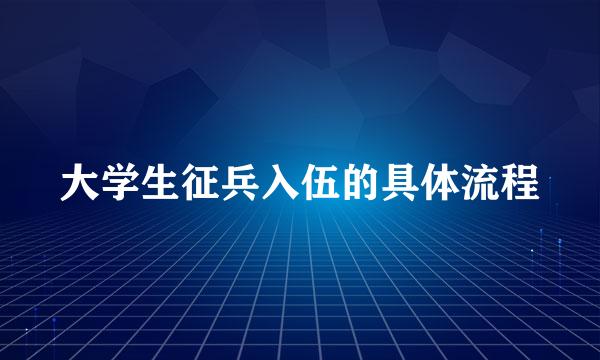 大学生征兵入伍的具体流程