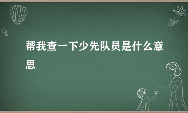 帮我查一下少先队员是什么意思