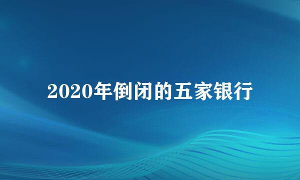 2020年倒闭的五家银行