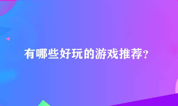 有哪些好玩的游戏推荐？