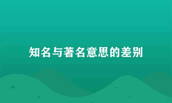 知名与著名意思的差别