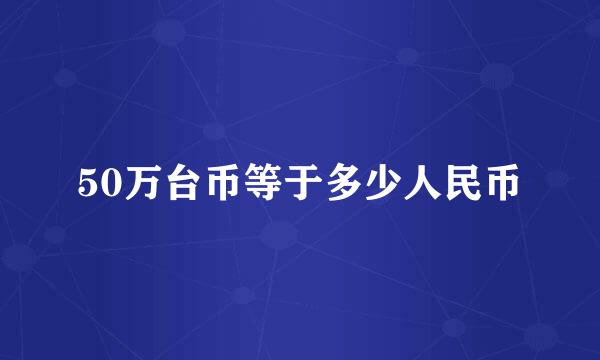 50万台币等于多少人民币