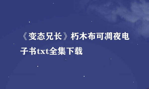 《变态兄长》朽木布可凋夜电子书txt全集下载