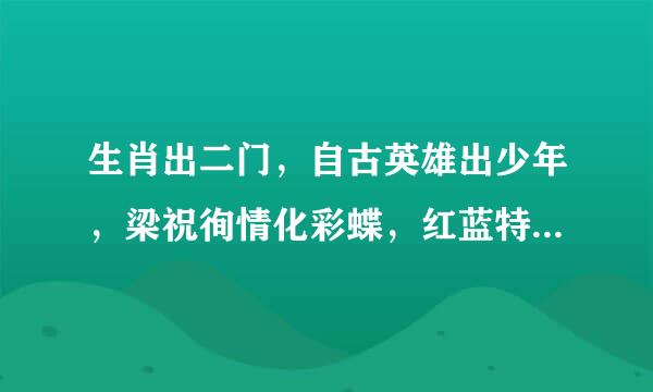 生肖出二门，自古英雄出少年，梁祝徇情化彩蝶，红蓝特送大哀。猜生肖？