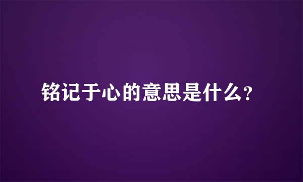 铭记于心的意思是什么？