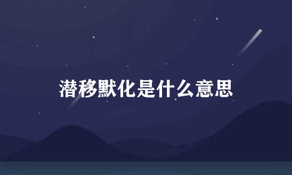 潜移默化是什么意思