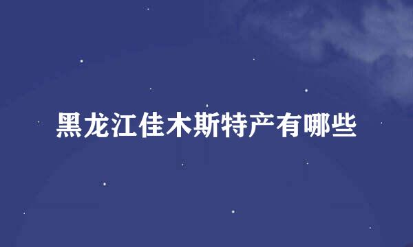 黑龙江佳木斯特产有哪些