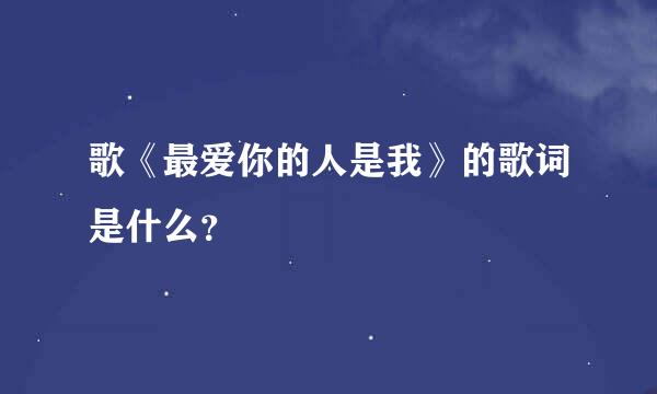 歌《最爱你的人是我》的歌词是什么？