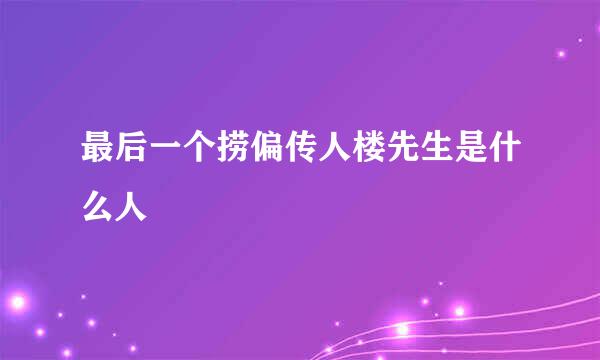 最后一个捞偏传人楼先生是什么人