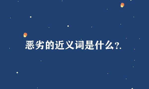 恶劣的近义词是什么？