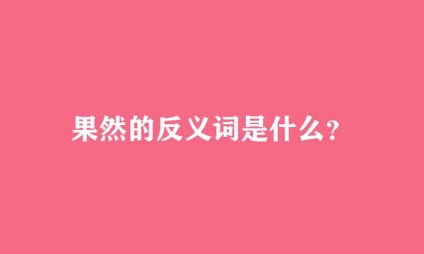 果然的反义词是什么？