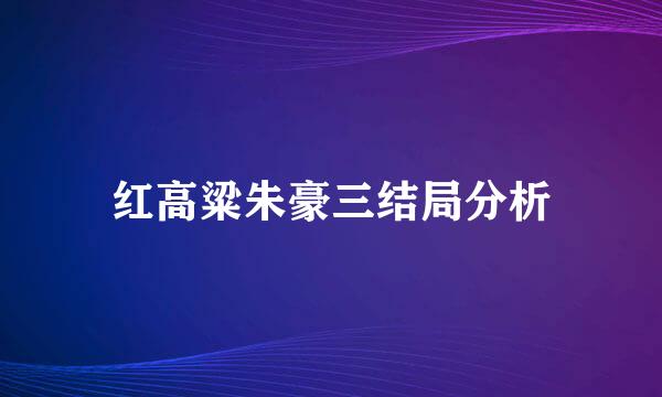 红高粱朱豪三结局分析