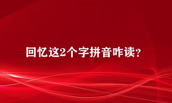 回忆这2个字拼音咋读？