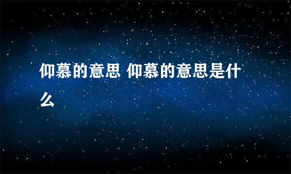 仰慕的意思 仰慕的意思是什么