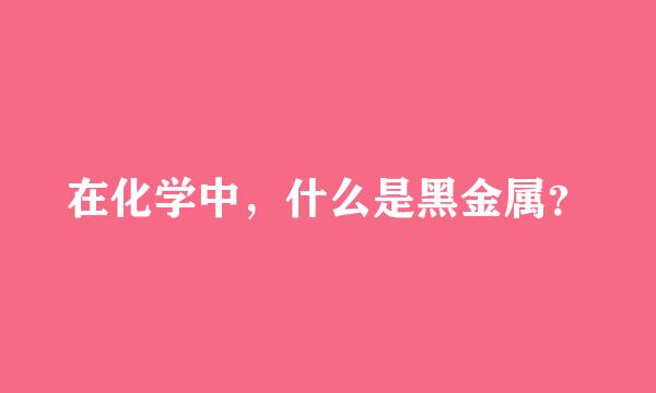 在化学中，什么是黑金属？