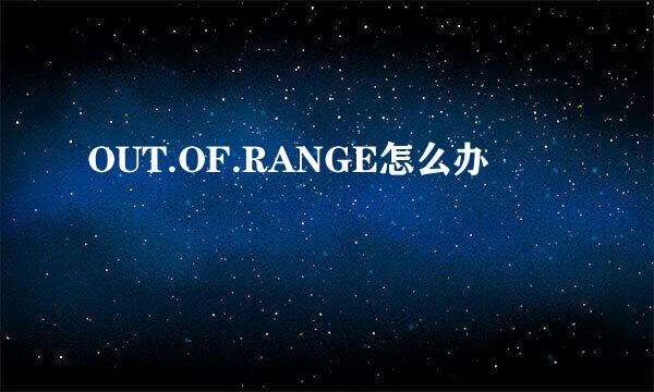 OUT.OF.RANGE怎么办